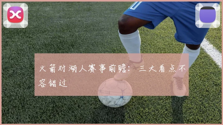 火箭对湖人赛事前瞻：三大看点不容错过