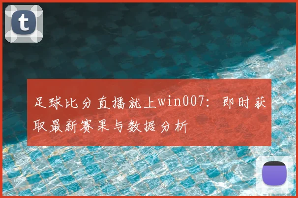 足球比分直播就上win007:即时获取最新赛果与数据分析