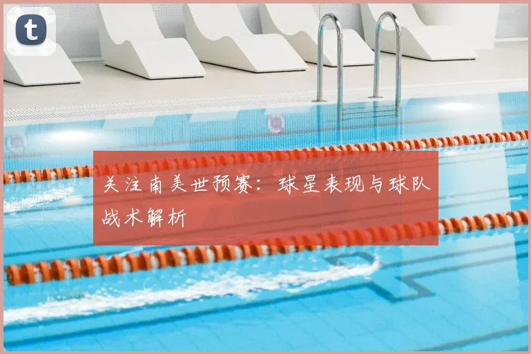 关注南美世预赛:球星表现与球队战术解析