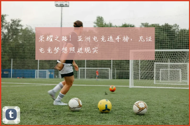 荣耀之路!亚洲电竞选手榜,见证电竞梦想照进现实