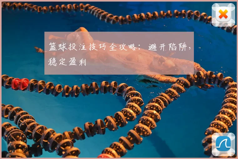 篮球投注技巧全攻略：避开陷阱，稳定盈利