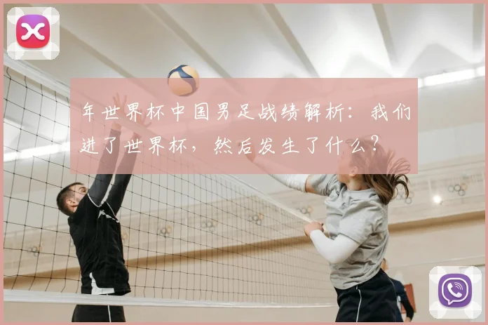 年世界杯中国男足战绩解析:我们进了世界杯,然后发生了什么?