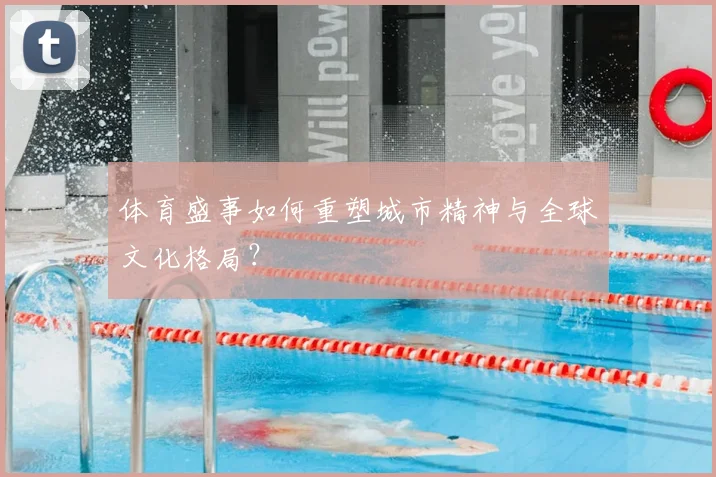 体育盛事如何重塑城市精神与全球文化格局?