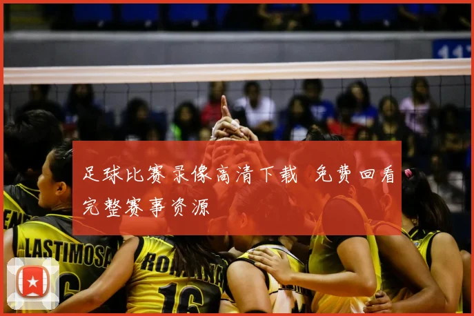 足球比赛录像高清下载 免费回看完整赛事资源
